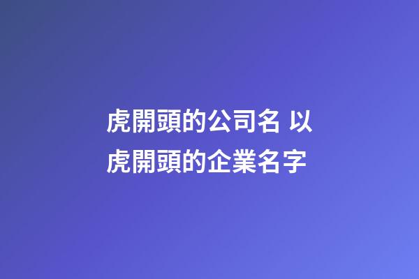 虎開頭的公司名 以虎開頭的企業名字-第1張-公司起名-玄機派
